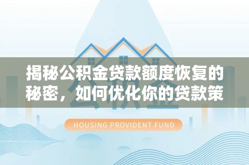 迎泽揭秘公积金贷款额度恢复的秘密，如何优化你的贷款策略