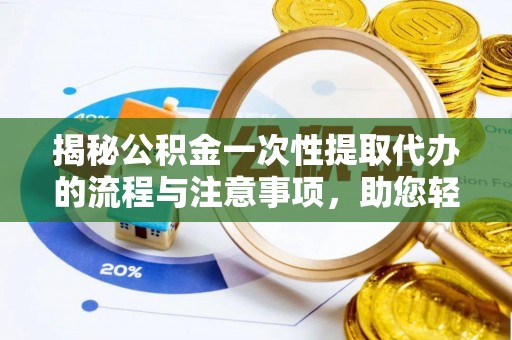 迎泽揭秘公积金一次性提取代办的流程与注意事项，助您轻松拿钱！
