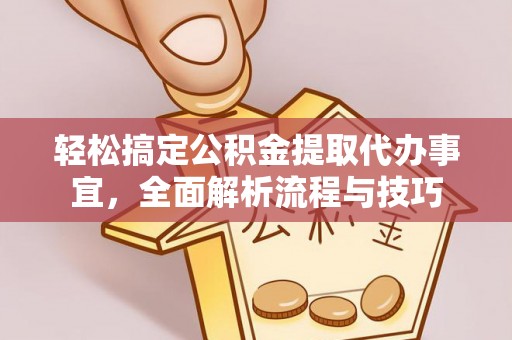 迎泽轻松搞定公积金提取代办事宜，全面解析流程与技巧
