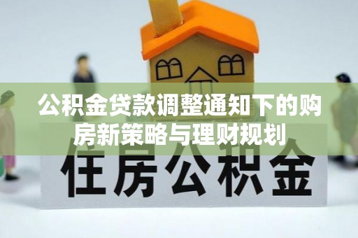 迎泽公积金贷款调整通知下的购房新策略与理财规划