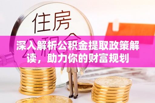 迎泽深入解析公积金提取政策解读，助力你的财富规划