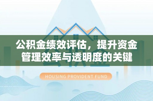 迎泽公积金绩效评估，提升资金管理效率与透明度的关键
