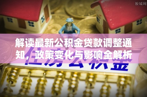迎泽解读最新公积金贷款调整通知，政策变化与影响全解析