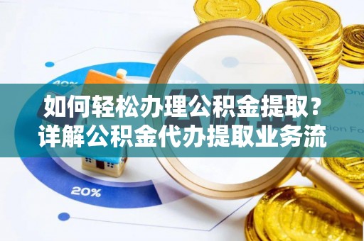 迎泽如何轻松办理公积金提取？详解公积金代办提取业务流程与优势