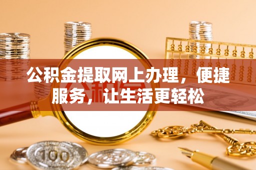 迎泽公积金提取网上办理，便捷服务，让生活更轻松