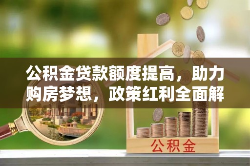 迎泽公积金贷款额度提高，助力购房梦想，政策红利全面解析