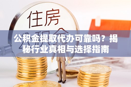 迎泽公积金提取代办可靠吗？揭秘行业真相与选择指南