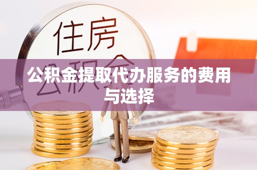 迎泽公积金提取代办服务的费用与选择