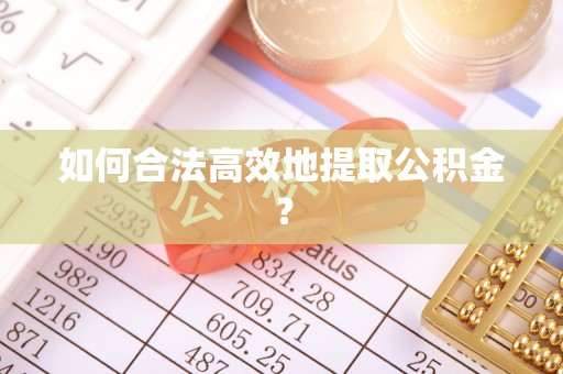 迎泽如何合法高效地提取公积金？