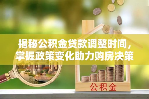 迎泽揭秘公积金贷款调整时间，掌握政策变化助力购房决策