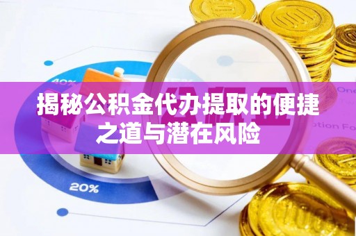 迎泽揭秘公积金代办提取的便捷之道与潜在风险