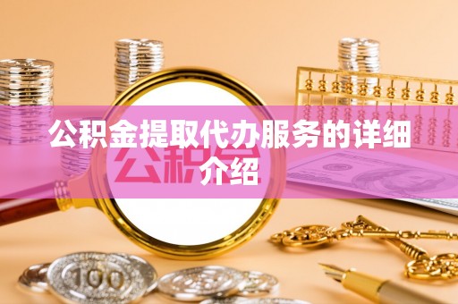 迎泽公积金提取代办服务的详细介绍