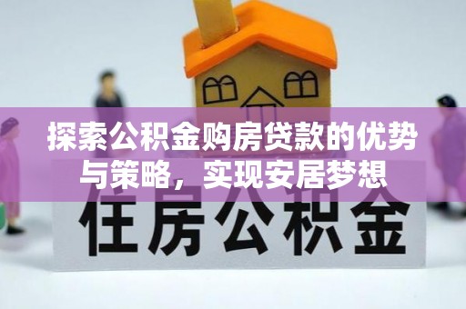 迎泽探索公积金购房贷款的优势与策略，实现安居梦想