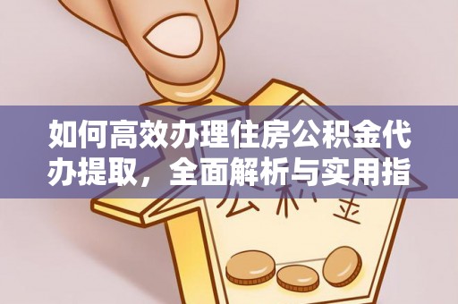 迎泽如何高效办理住房公积金代办提取，全面解析与实用指南