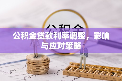 迎泽公积金贷款利率调整，影响与应对策略