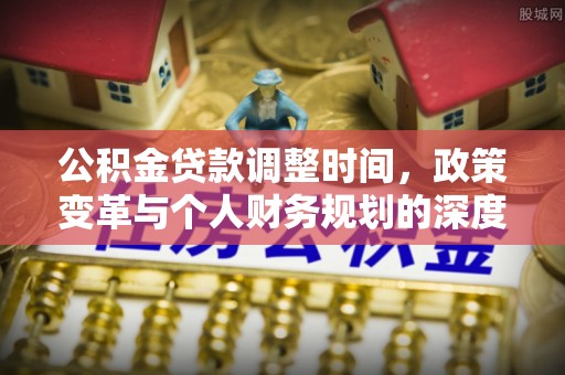 迎泽公积金贷款调整时间，政策变革与个人财务规划的深度解析