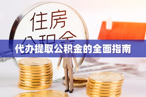 迎泽代办提取公积金的全面指南