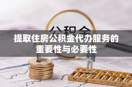 迎泽提取住房公积金代办服务的重要性与必要性