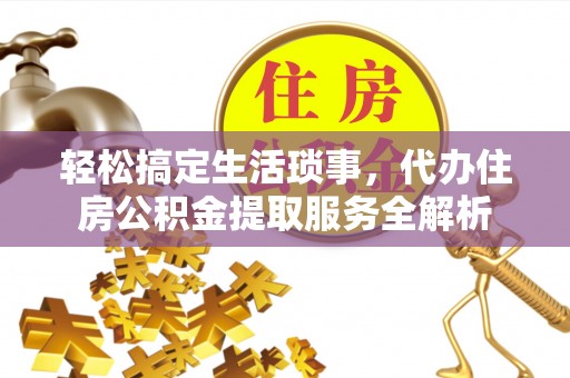 迎泽轻松搞定生活琐事，代办住房公积金提取服务全解析