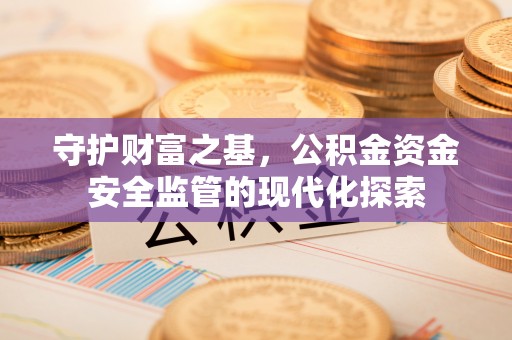 迎泽守护财富之基，公积金资金安全监管的现代化探索