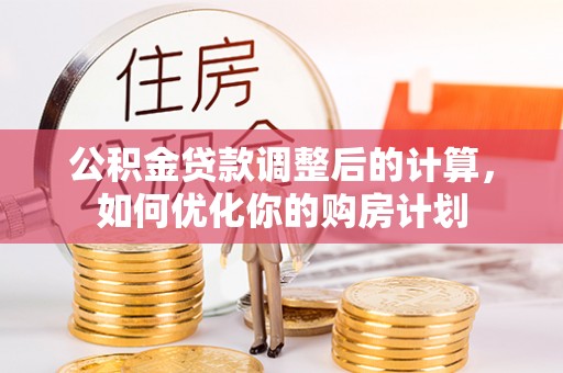 迎泽公积金贷款调整后的计算，如何优化你的购房计划