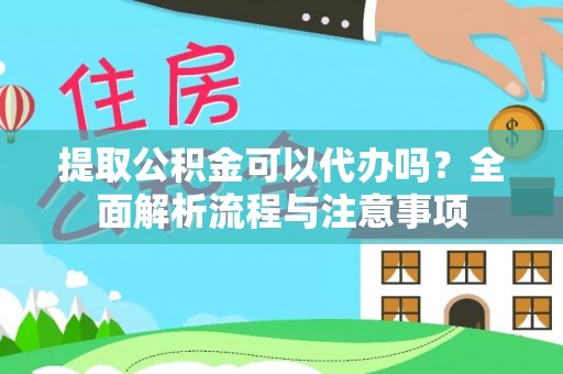 迎泽提取公积金可以代办吗？全面解析流程与注意事项