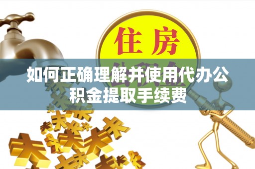 迎泽如何正确理解并使用代办公积金提取手续费