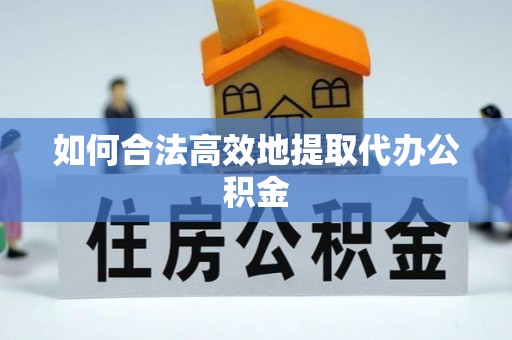 迎泽如何合法高效地提取代办公积金