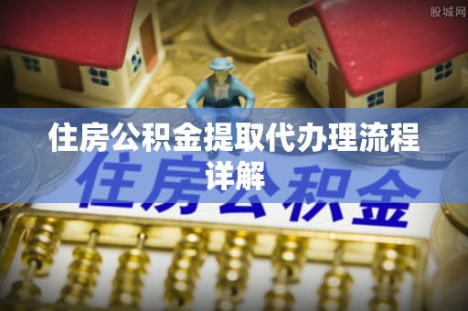迎泽住房公积金提取代办理流程详解