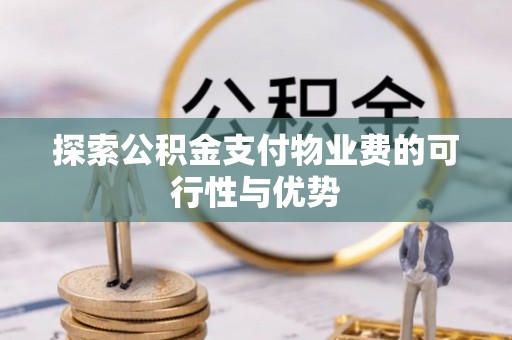 迎泽探索公积金支付物业费的可行性与优势