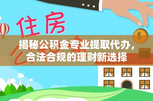 迎泽揭秘公积金专业提取代办，合法合规的理财新选择