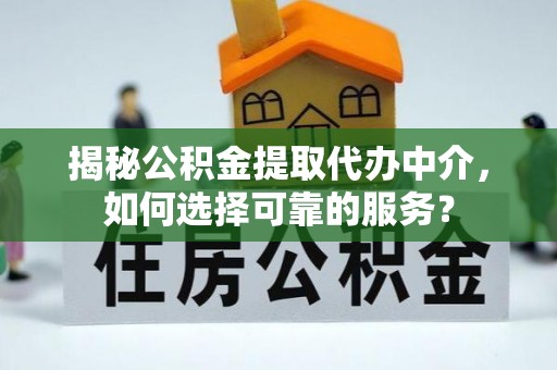 迎泽揭秘公积金提取代办中介，如何选择可靠的服务？