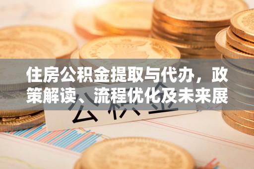 迎泽住房公积金提取与代办，政策解读、流程优化及未来展望
