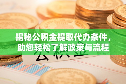 迎泽揭秘公积金提取代办条件，助您轻松了解政策与流程