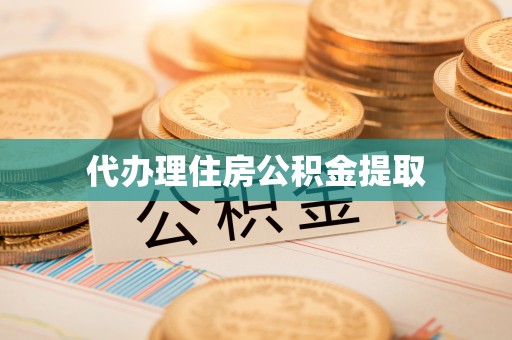 迎泽代办理住房公积金提取