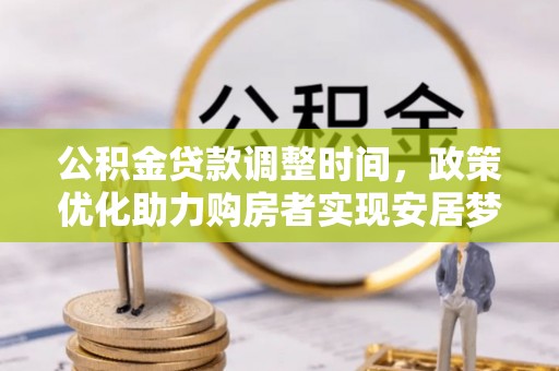 迎泽公积金贷款调整时间，政策优化助力购房者实现安居梦