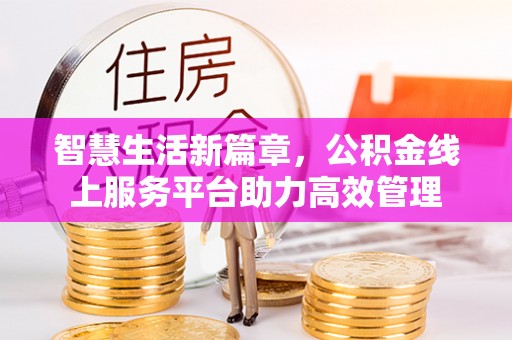 迎泽智慧生活新篇章，公积金线上服务平台助力高效管理