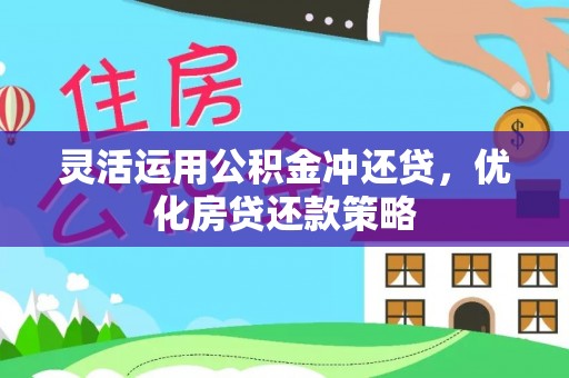 迎泽灵活运用公积金冲还贷，优化房贷还款策略