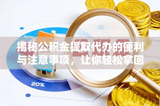 迎泽揭秘公积金提取代办的便利与注意事项，让你轻松拿回属于你的钱！