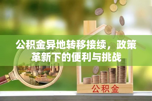 迎泽公积金异地转移接续，政策革新下的便利与挑战