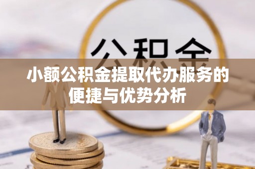 迎泽小额公积金提取代办服务的便捷与优势分析