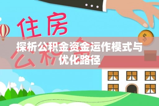 迎泽探析公积金资金运作模式与优化路径