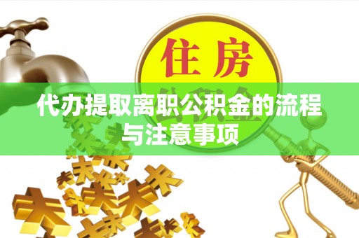 迎泽代办提取离职公积金的流程与注意事项