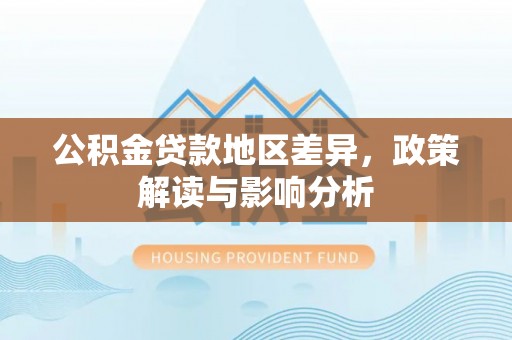 迎泽公积金贷款地区差异，政策解读与影响分析