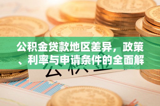 迎泽公积金贷款地区差异，政策、利率与申请条件的全面解析