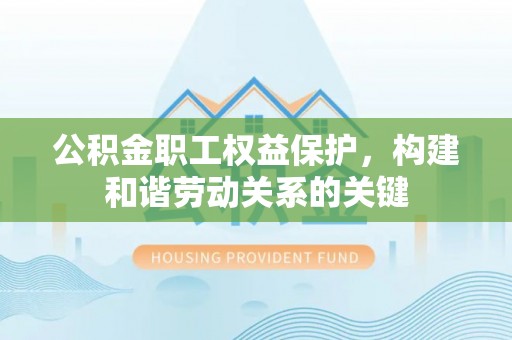 迎泽公积金职工权益保护，构建和谐劳动关系的关键