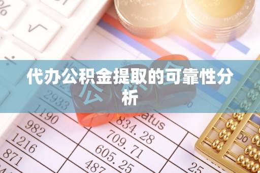 迎泽代办公积金提取的可靠性分析