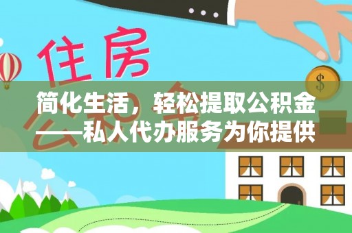 迎泽简化生活，轻松提取公积金——私人代办服务为你提供便利