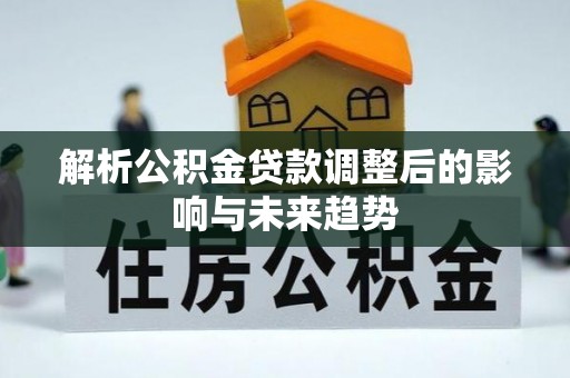 迎泽解析公积金贷款调整后的影响与未来趋势