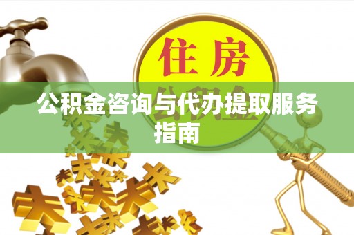 迎泽公积金咨询与代办提取服务指南